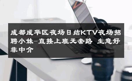 成都成华区夜场日结KTV夜场招聘小妹-直接上班无套路 生意好非中介
