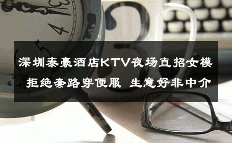 深圳泰豪酒店KTV夜场直招女模-拒绝套路穿便服 生意好非中介