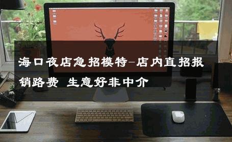 海口夜店急招模特-店内直招报销路费 生意好非中介