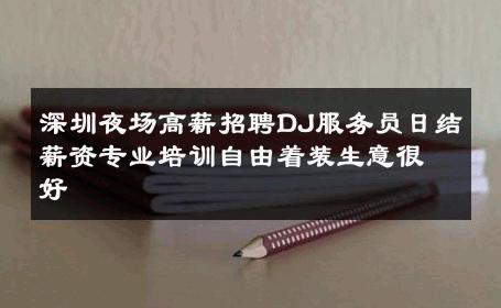 深圳夜场高薪招聘DJ服务员日结薪资专业培训自由着装生意很好