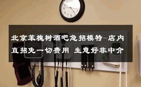 北京笨槐树酒吧急招模特-店内直招免一切费用 生意好非中介