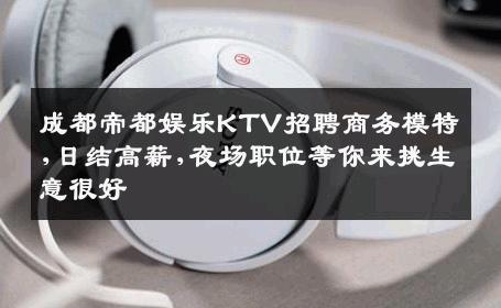 成都帝都娱乐KTV招聘商务模特,日结高薪,夜场职位等你来挑生意很好