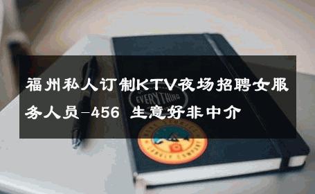 福州私人订制KTV夜场招聘女服务人员-456 生意好非中介