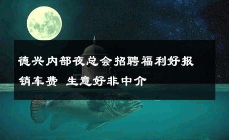 德兴内部夜总会招聘福利好报销车费 生意好非中介
