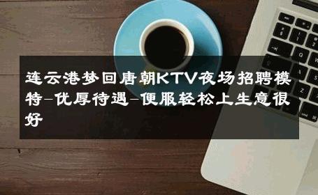 连云港梦回唐朝KTV夜场招聘模特-优厚待遇-便服轻松上生意很好