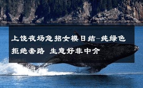 上饶夜场急招女模日结-纯绿色拒绝套路 生意好非中介