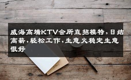 威海高端KTV会所直招模特,日结高薪,轻松工作,生意火稳定生意很好