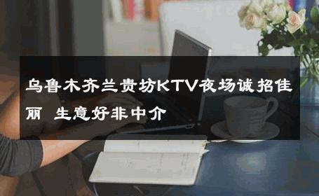 乌鲁木齐兰贵坊KTV夜场诚招佳丽 生意好非中介