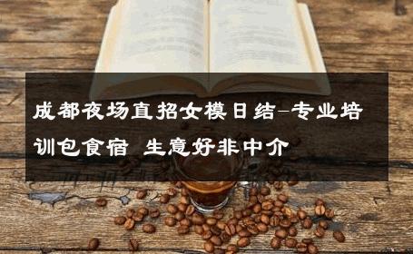 成都夜场直招女模日结-专业培训包食宿 生意好非中介