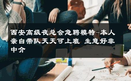 西安高级夜总会急聘模特-本人亲自带队天天可上班 生意好非中介