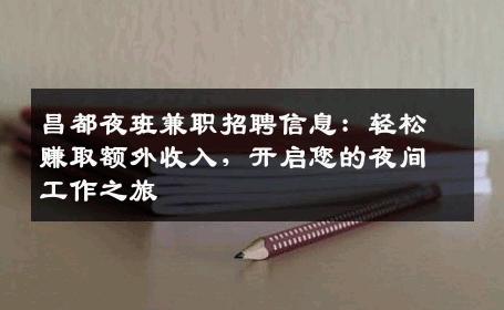 昌都夜班兼职招聘信息：轻松赚取额外收入，开启您的夜间工作之旅