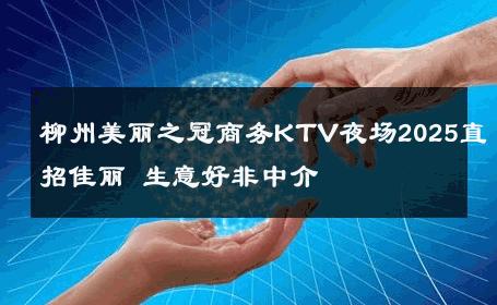 柳州美丽之冠商务KTV夜场2025直招佳丽 生意好非中介