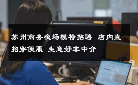 苏州商务夜场模特招聘-店内直招穿便服 生意好非中介