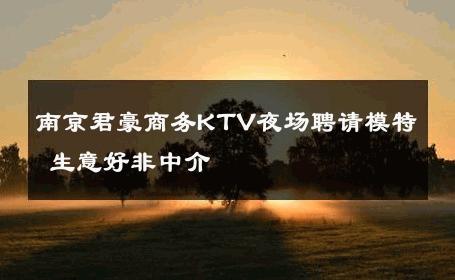 南京君豪商务KTV夜场聘请模特 生意好非中介