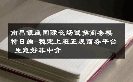 南昌银座国际夜场诚招商务模特日结-稳定上班正规商务平台 生意好非中介