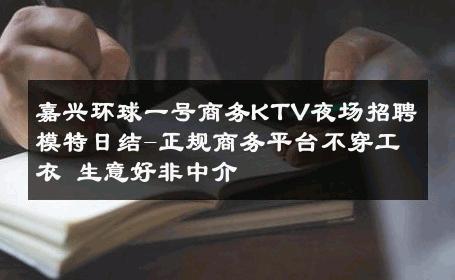 嘉兴环球一号商务KTV夜场招聘模特日结-正规商务平台不穿工衣 生意好非中介