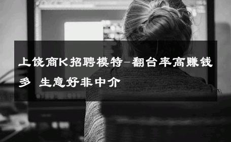 上饶商K招聘模特-翻台率高赚钱多 生意好非中介