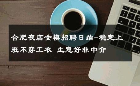 合肥夜店女模招聘日结-稳定上班不穿工衣 生意好非中介