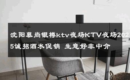 沈阳慕尚银樽ktv夜场KTV夜场2025诚招酒水促销 生意好非中介