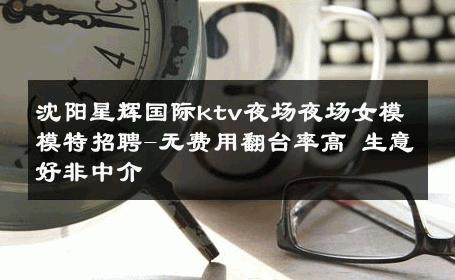 沈阳星辉国际ktv夜场夜场女模模特招聘-无费用翻台率高 生意好非中介