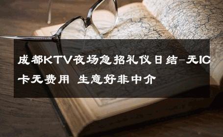 成都KTV夜场急招礼仪日结-无IC卡无费用 生意好非中介