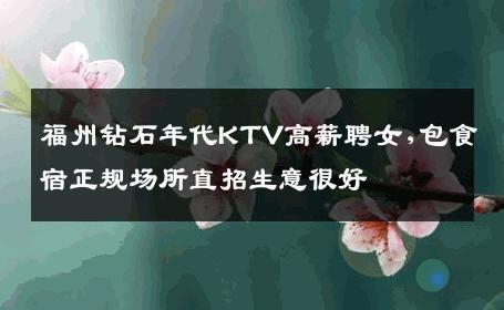 福州钻石年代KTV高薪聘女,包食宿正规场所直招生意很好