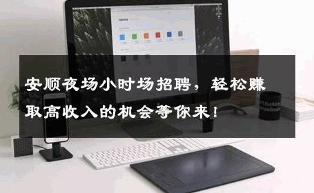 安顺夜场小时场招聘，轻松赚取高收入的机会等你来！