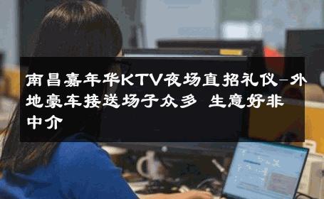 南昌嘉年华KTV夜场直招礼仪-外地豪车接送场子众多 生意好非中介