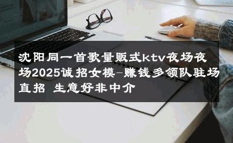 沈阳同一首歌量贩式ktv夜场夜场2025诚招女模-赚钱多领队驻场直招 生意好非中介