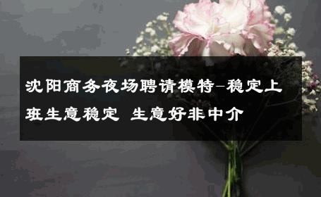 沈阳商务夜场聘请模特-稳定上班生意稳定 生意好非中介