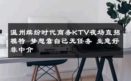 温州缤纷时代商务KTV夜场直招模特-梦想靠自己无任务 生意好非中介
