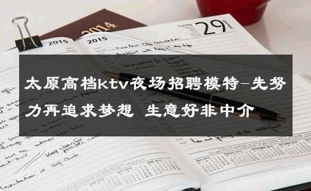 太原高档ktv夜场招聘模特-先努力再追求梦想 生意好非中介