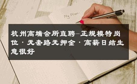 杭州高端会所直聘-正规模特岗位·无套路无押金·高薪日结生意很好