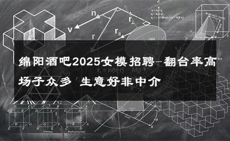绵阳酒吧2025女模招聘-翻台率高场子众多 生意好非中介