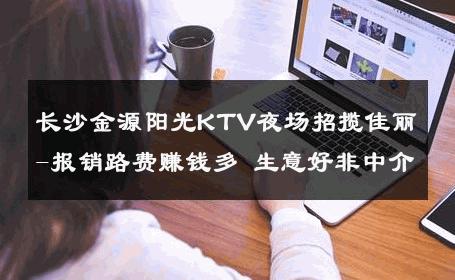 长沙金源阳光KTV夜场招揽佳丽-报销路费赚钱多 生意好非中介