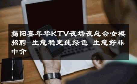 揭阳嘉年华KTV夜场夜总会女模招聘-生意稳定纯绿色 生意好非中介