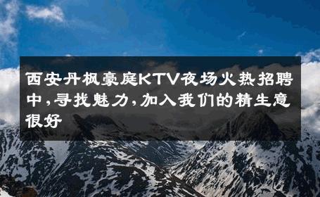 西安丹枫豪庭KTV夜场火热招聘中,寻找魅力,加入我们的精生意很好