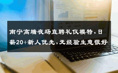南宁高端夜场直聘礼仪模特,日薪20+新人优先,无经验生意很好