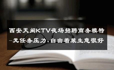 西安天阙KTV夜场招聘商务模特-无任务压力,自由着装生意很好
