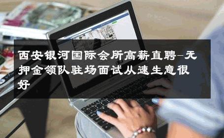 西安银河国际会所高薪直聘-无押金领队驻场面试从速生意很好