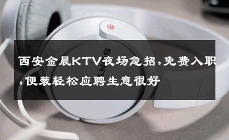 西安金晨KTV夜场急招,免费入职,便装轻松应聘生意很好