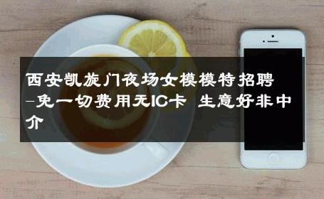 西安凯旋门夜场女模模特招聘-免一切费用无IC卡 生意好非中介