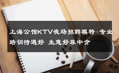 上海公馆KTV夜场招聘模特-专业培训待遇好 生意好非中介