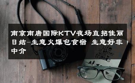 南京南唐国际KTV夜场直招佳丽日结-生意火爆包食宿 生意好非中介