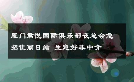 厦门君悦国际俱乐部夜总会急招佳丽日结 生意好非中介