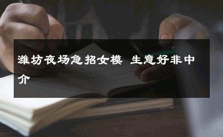潍坊夜场急招女模 生意好非中介