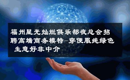 福州星光灿烂俱乐部夜总会招聘高端商务模特-穿便服纯绿色 生意好非中介