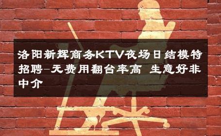 洛阳新辉商务KTV夜场日结模特招聘-无费用翻台率高 生意好非中介