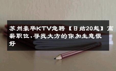 苏州豪华KTV急聘【日结20起】高薪职位,寻找大方的你加生意很好