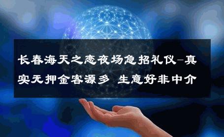 长春海天之恋夜场急招礼仪-真实无押金客源多 生意好非中介